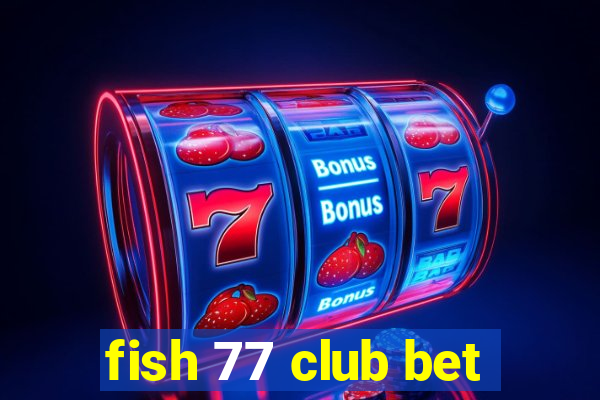 fish 77 club bet